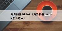 海外抖音tiktok（海外抖音tiktok怎么进入）