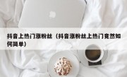 抖音上热门涨粉丝（抖音涨粉丝上热门竟然如何简单）