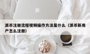 派币注册流程视频操作方法是什么（派币新用户怎么注册）