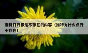 推特打开都是不存在的内容（推特为什么点开不存在）