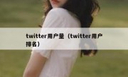 twitter用户量（twitter用户排名）