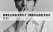 微博怎么改名字改不了（微博怎么改名字改不了了）