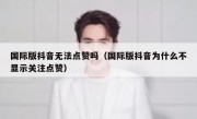 国际版抖音无法点赞吗（国际版抖音为什么不显示关注点赞）