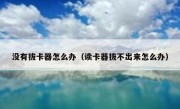 没有拔卡器怎么办（读卡器拔不出来怎么办）