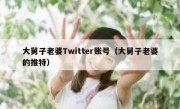大舅子老婆Twitter账号（大舅子老婆的推特）