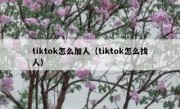tiktok怎么加人（tiktok怎么找人）