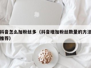 抖音怎么加粉丝多（抖音增加粉丝数量的方法推荐）