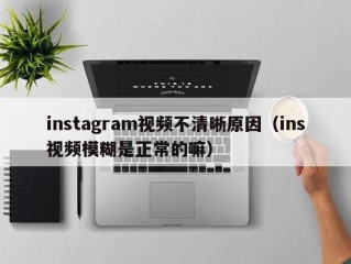 instagram视频不清晰原因（ins视频模糊是正常的嘛）