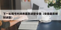 下一轮限号时间表最新调整安徽（安徽最新规划调整）