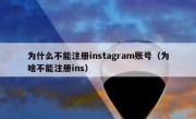 为什么不能注册instagram账号（为啥不能注册ins）