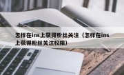 怎样在ins上获得粉丝关注（怎样在ins上获得粉丝关注权限）