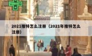 2021推特怎么注册（2021年推特怎么注册）