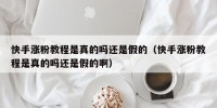 快手涨粉教程是真的吗还是假的（快手涨粉教程是真的吗还是假的啊）