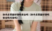快手点赞器好使吗安全吗（快手点赞器好使吗安全吗可靠吗）