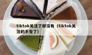 tiktok关注了却没有（tiktok关注的不见了）