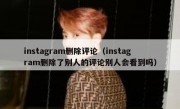 instagram删除评论（instagram删除了别人的评论别人会看到吗）