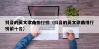 抖音的英文歌曲排行榜（抖音的英文歌曲排行榜前十名）