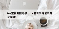 ins查看浏览记录（ins查看浏览记录有记录吗）