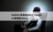 twitter安装包2019（twitter安装包2022）