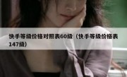 快手等级价格对照表60级（快手等级价格表147级）