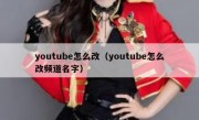 youtube怎么改（youtube怎么改频道名字）