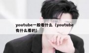 youtube一般看什么（youtube有什么看的）