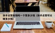 快手点赞有钱吗一个赞多少钱（快手点赞可以赚多少钱）