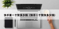 快手里一个赞多少钱（快手一个赞挣多少钱）