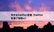 为什么twitter出错（twitter出错了别担心）