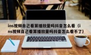 ins视频自己看算播放量吗抖音怎么看（ins视频自己看算播放量吗抖音怎么看不了）