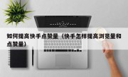 如何提高快手点赞量（快手怎样提高浏览量和点赞量）