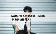 twitter看不到关注者（twitter尚未关注任何人）