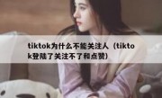 tiktok为什么不能关注人（tiktok登陆了关注不了和点赞）