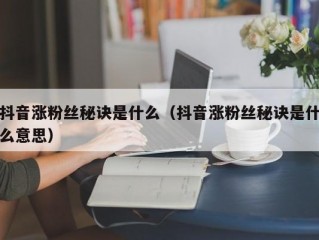 抖音涨粉丝秘诀是什么（抖音涨粉丝秘诀是什么意思）