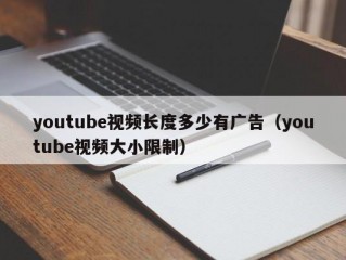 youtube视频长度多少有广告（youtube视频大小限制）
