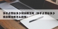 快手点赞给多少钱会限流呢（快手点赞给多少钱会限流呢怎么回事）