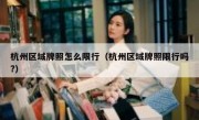 杭州区域牌照怎么限行（杭州区域牌照限行吗?）