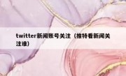 twitter新闻账号关注（推特看新闻关注谁）