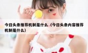 今日头条推荐机制是什么（今日头条内容推荐机制是什么）