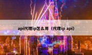 api代理ip怎么用（代理ip api）