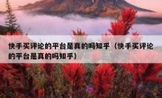 快手买评论的平台是真的吗知乎（快手买评论的平台是真的吗知乎）
