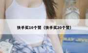 快手买10个赞（快手买20个赞）