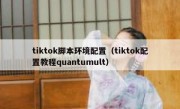 tiktok脚本环境配置（tiktok配置教程quantumult）