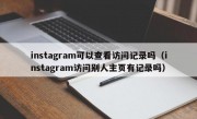 instagram可以查看访问记录吗（instagram访问别人主页有记录吗）