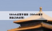 tiktok点赞不保存（tiktok看不到自己的点赞）