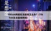 tiktok网络无法连接怎么办?（Tik Tok无法连接网络）