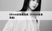tiktok的发展现状（tiktok未来发展）