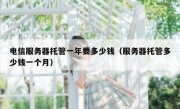 电信服务器托管一年要多少钱（服务器托管多少钱一个月）