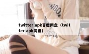 twitter.apk百度网盘（twitter apk网盘）