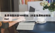 免费领取抖音500粉丝（抖音免费粉丝粉丝6w）